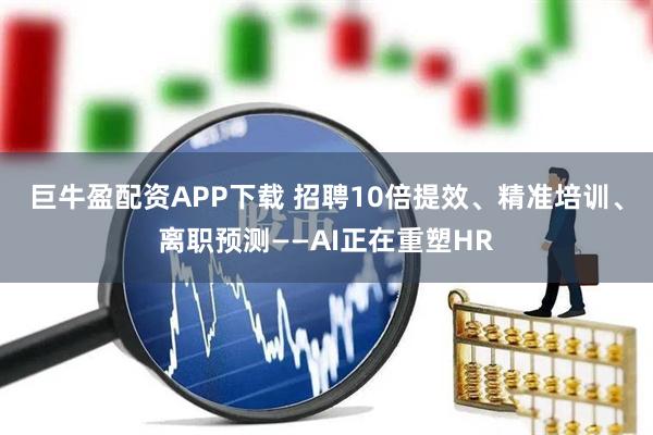巨牛盈配资APP下载 招聘10倍提效、精准培训、离职预测——AI正在重塑HR