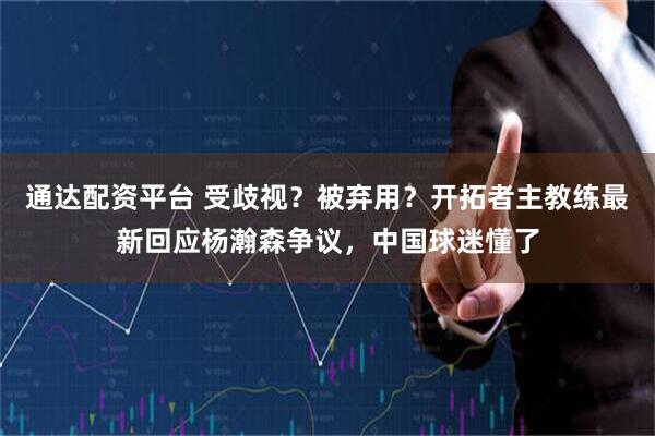 通达配资平台 受歧视？被弃用？开拓者主教练最新回应杨瀚森争议，中国球迷懂了