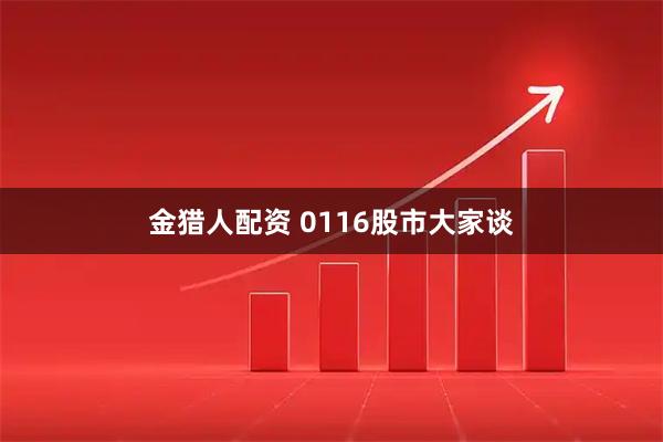 金猎人配资 0116股市大家谈