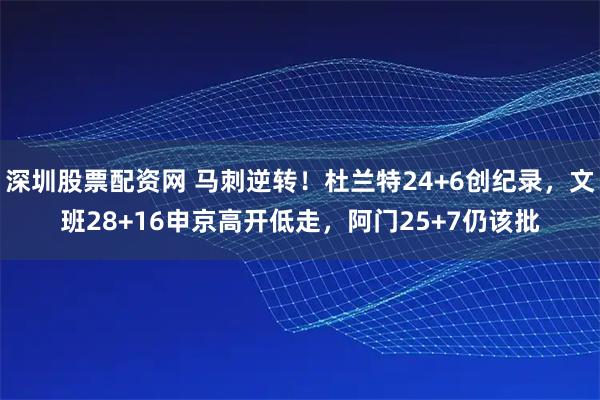 深圳股票配资网 马刺逆转！杜兰特24+6创纪录，文班28+16申京高开低走，阿门25+7仍该批