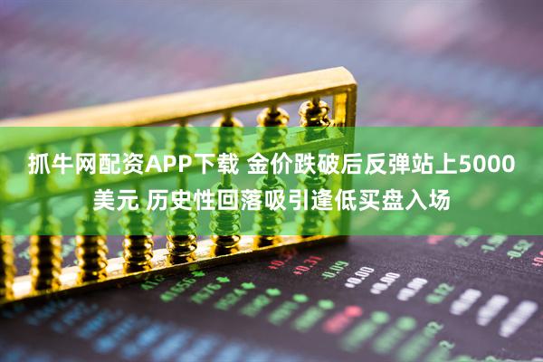 抓牛网配资APP下载 金价跌破后反弹站上5000美元 历史性回落吸引逢低买盘入场