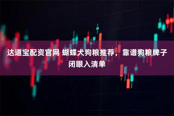 达道宝配资官网 蝴蝶犬狗粮推荐，靠谱狗粮牌子闭眼入清单