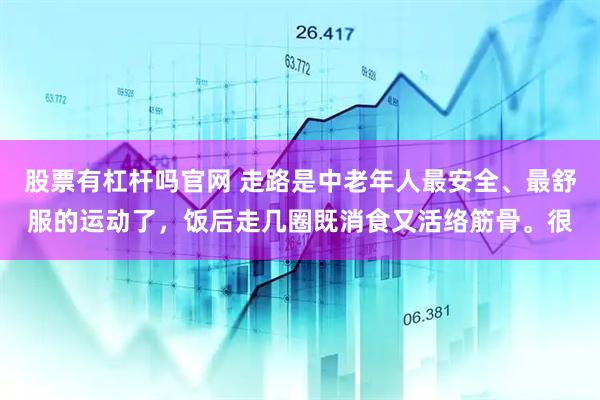 股票有杠杆吗官网 走路是中老年人最安全、最舒服的运动了，饭后走几圈既消食又活络筋骨。很