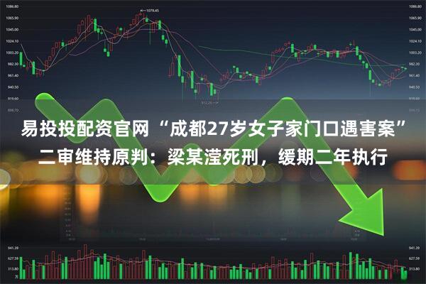 易投投配资官网 “成都27岁女子家门口遇害案”二审维持原判:梁某滢死刑,缓期二年执行